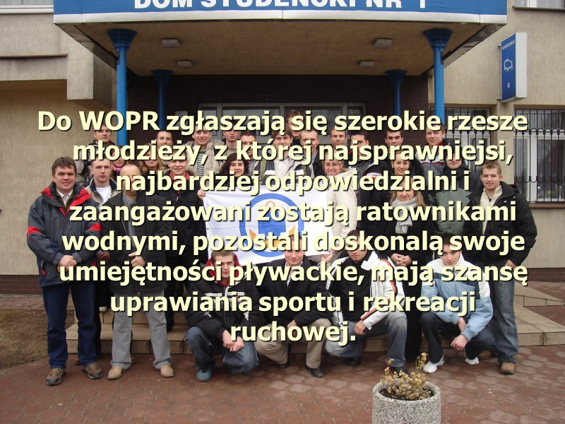 Do WOPR zgłaszają się szerokie rzesze młodzieży, z której najsprawniejsi, najbardziej odpowiedzialni i zaangażowani Do WOPR zgłaszają się szerokie rzesze młodzieży, z której najsprawniejsi, najbardziej odpowiedzialni i zaangażowani